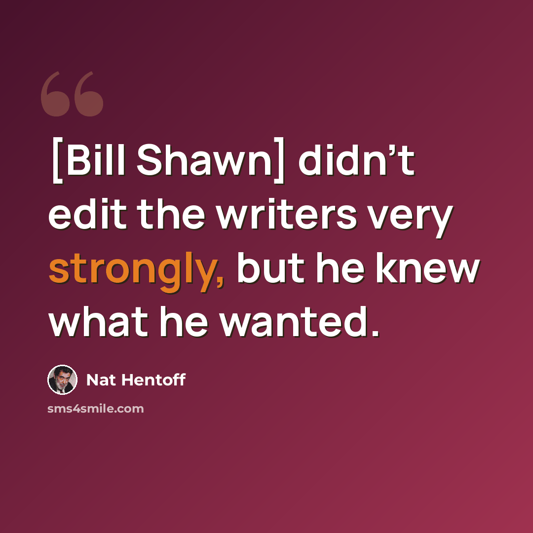 “[Bill Shawn] didn't edit the writers very strongly, but he knew what he wanted.” quote by Nat Hentoff