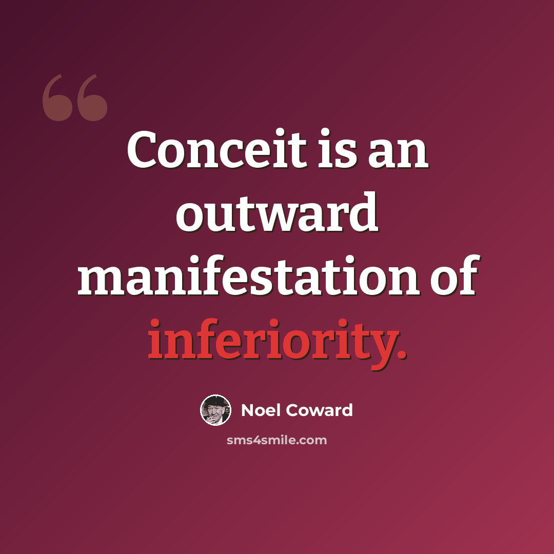 “Conceit is an outward manifestation of inferiority.” quote by Noel Coward