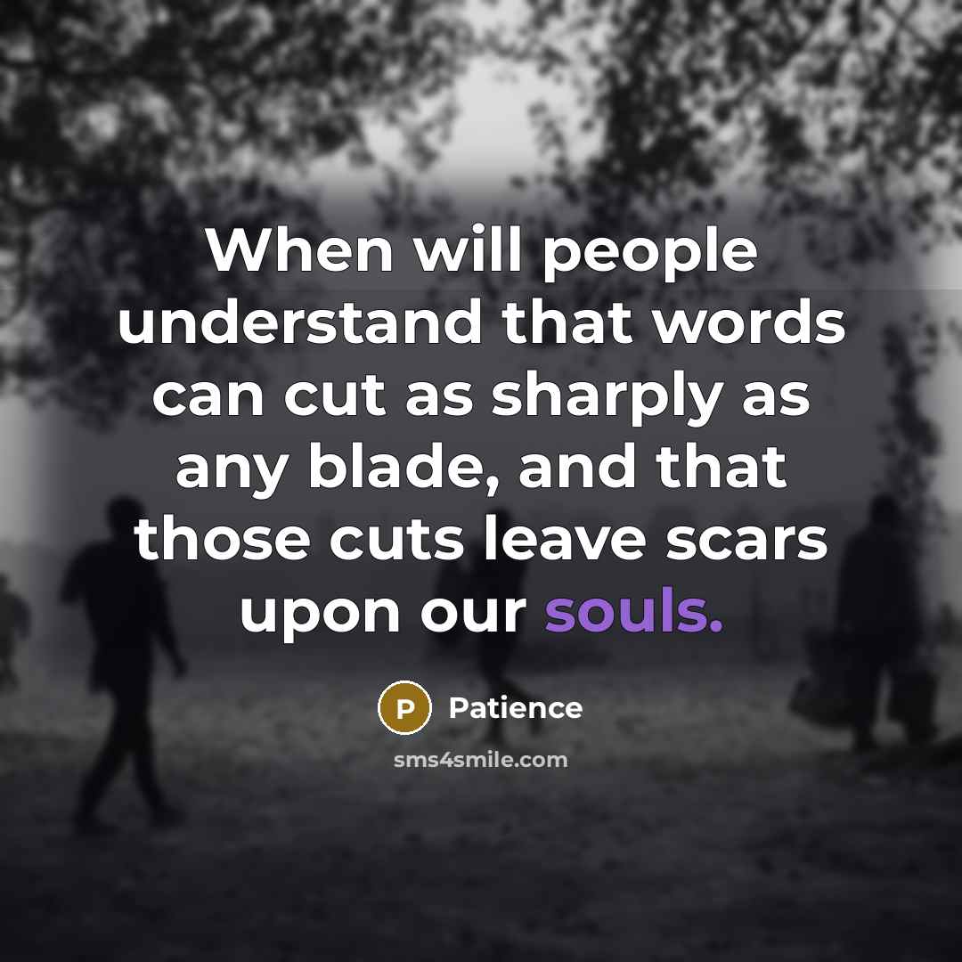 “When will people understand that words can cut as sharply as any blade, and that those cuts leave scars upon our souls.” quote by Patience
