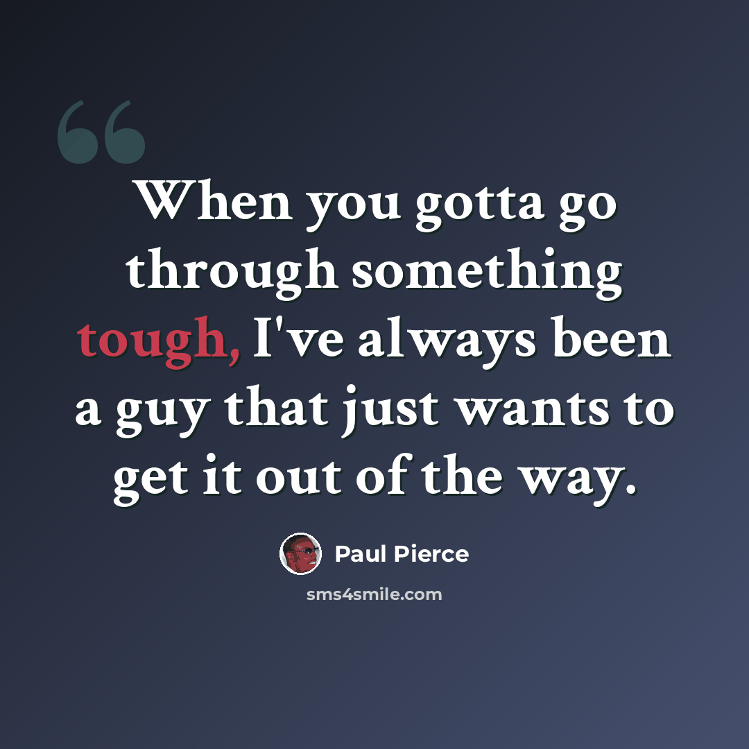 “When you gotta go through something tough, I've always been a guy that just wants to get it out of the way.” quote by Paul Pierce