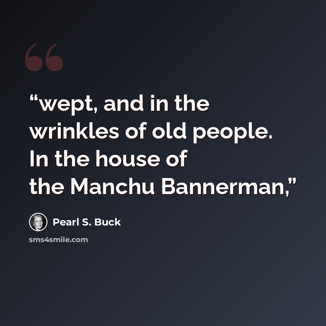 “wept, and in the wrinkles of old people. In the house of the Manchu Bannerman,” quote by Pearl S. Buck