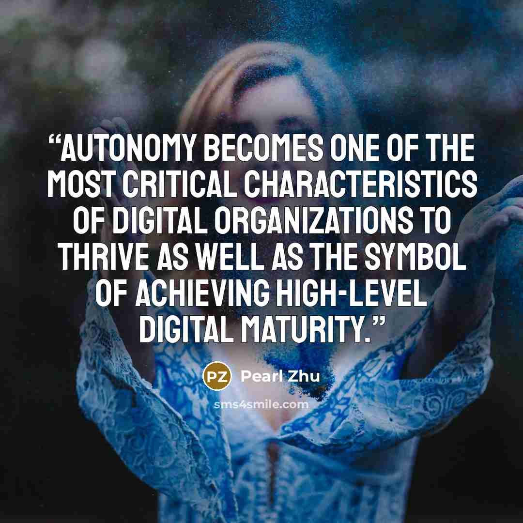 “Autonomy becomes one of the most critical characteristics of digital organizations to thrive as well as the symbol of achieving high-level digital maturity.” quote by Pearl Zhu