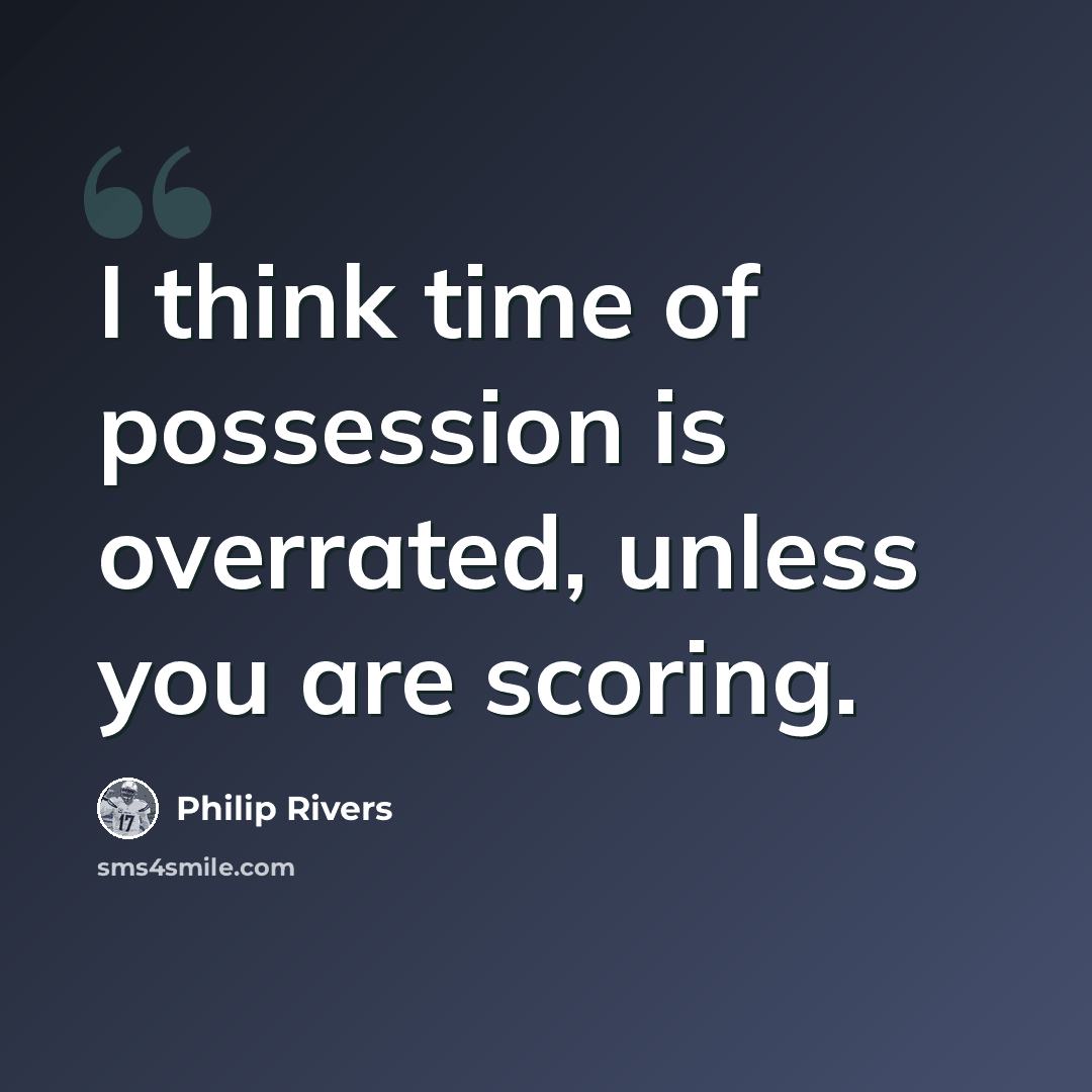 “I think time of possession is overrated, unless you are scoring.” quote by Philip Rivers