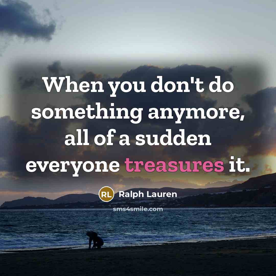 “When you don't do something anymore, all of a sudden everyone treasures it.” quote by Ralph Lauren