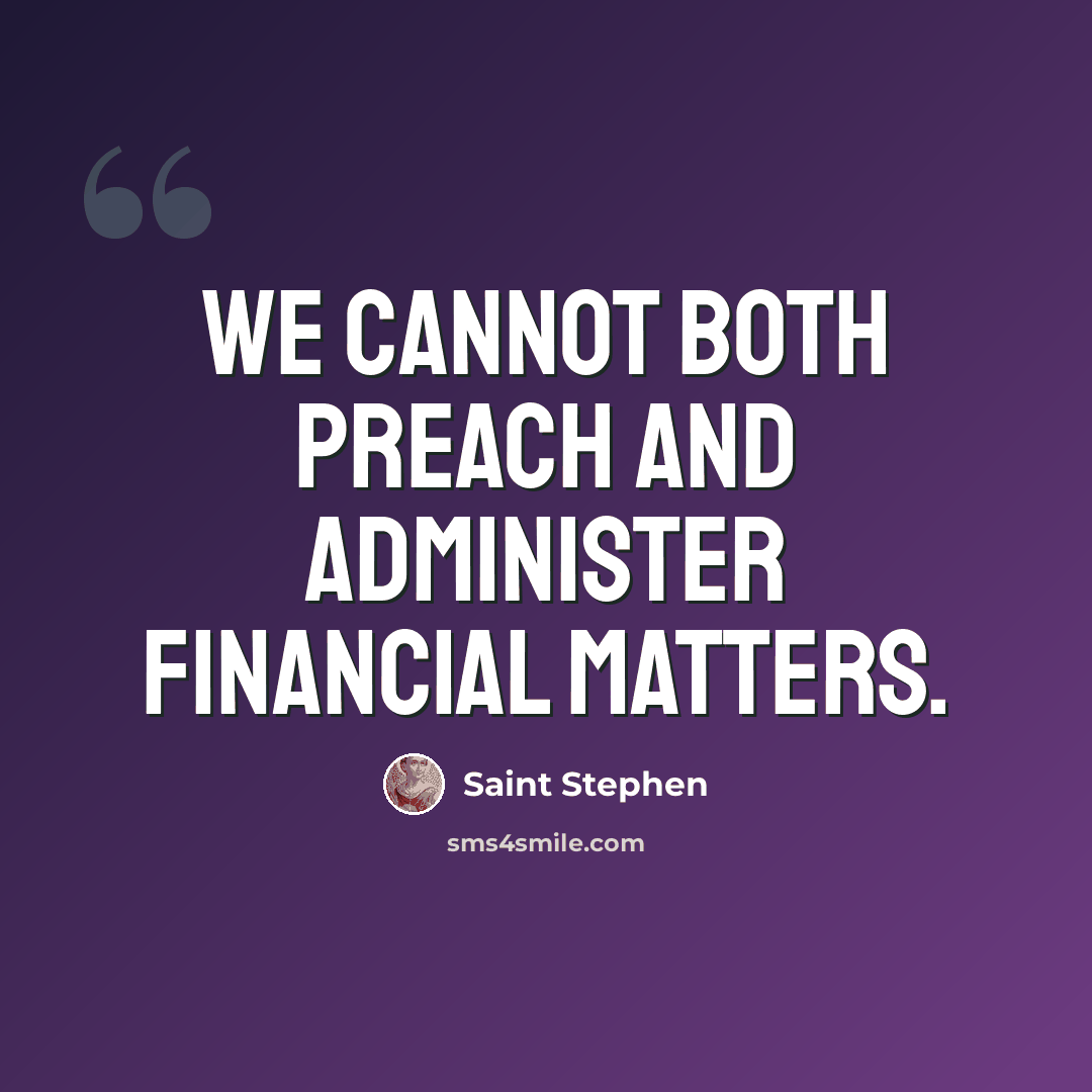 “We cannot both preach and administer financial matters.” quote by Saint Stephen
