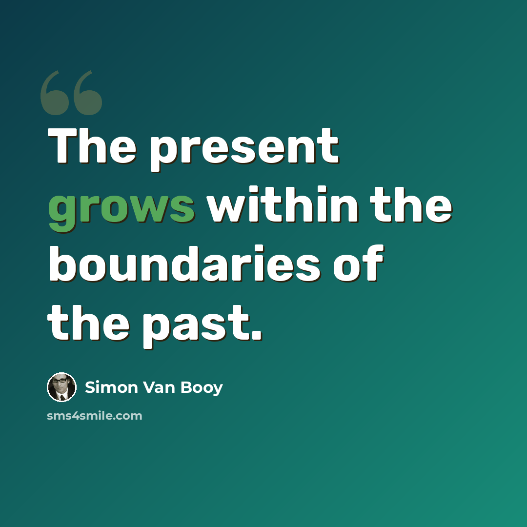 “The present grows within the boundaries of the past.” quote by Simon Van Booy
