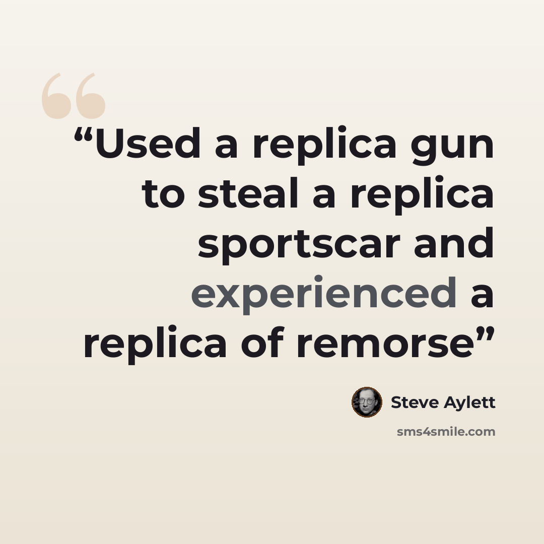 “Used a replica gun to steal a replica sportscar and experienced a replica of remorse” quote by Steve Aylett