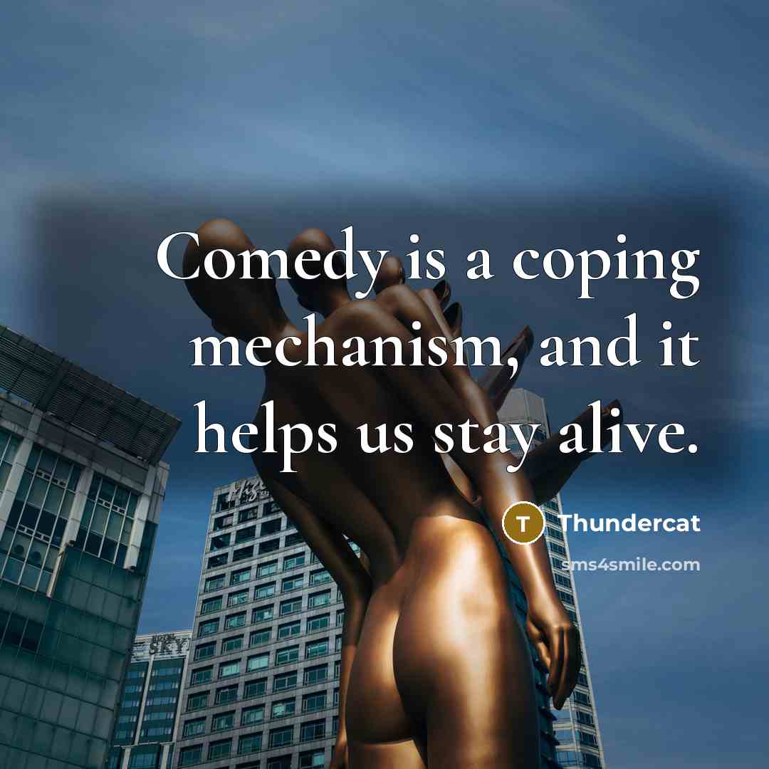 “Comedy is a coping mechanism, and it helps us stay alive.” quote by Thundercat