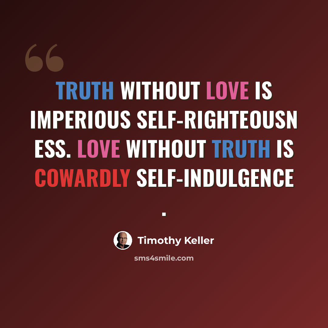 “Truth without love is imperious self-righteousn ess. Love without truth is cowardly self-indulgence .” quote by Timothy Keller