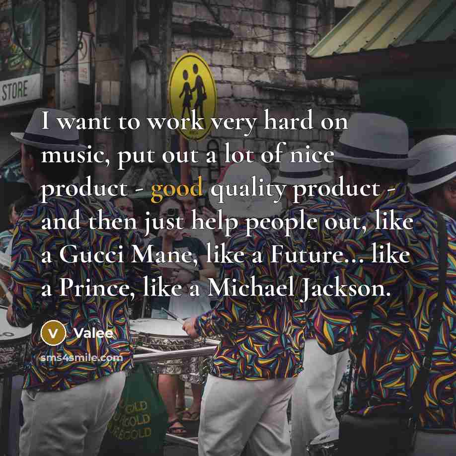 “I want to work very hard on music, put out a lot of nice product - good quality product - and then just help people out, like a Gucci Mane, like a Future... like a Prince, like a Michael Jackson.” quote by Valee