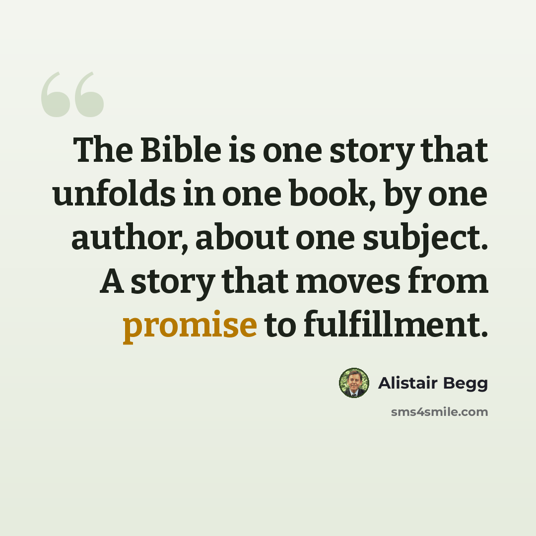 “The Bible is one story that unfolds in one book, by one author, about one subject. A story that moves from promise to fulfillment.” quote by Alistair Begg