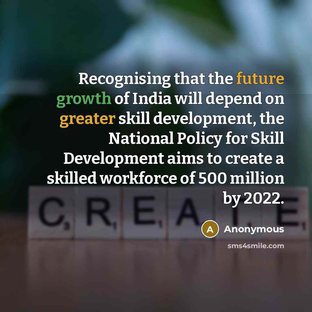 “Recognising that the future growth of India will depend on greater skill development, the National Policy for Skill Development aims to create a skilled workforce of 500 million by 2022.” quote by Anonymous