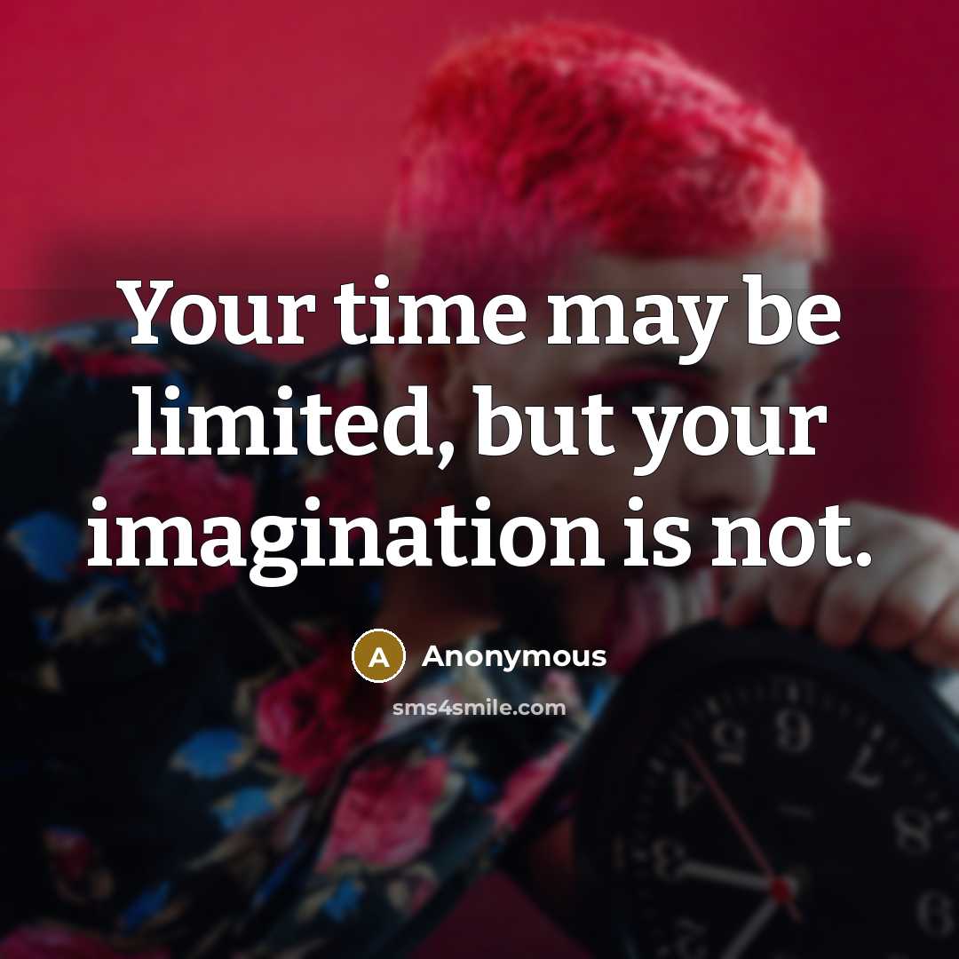 “Your time may be limited, but your imagination is not.” quote by Anonymous
