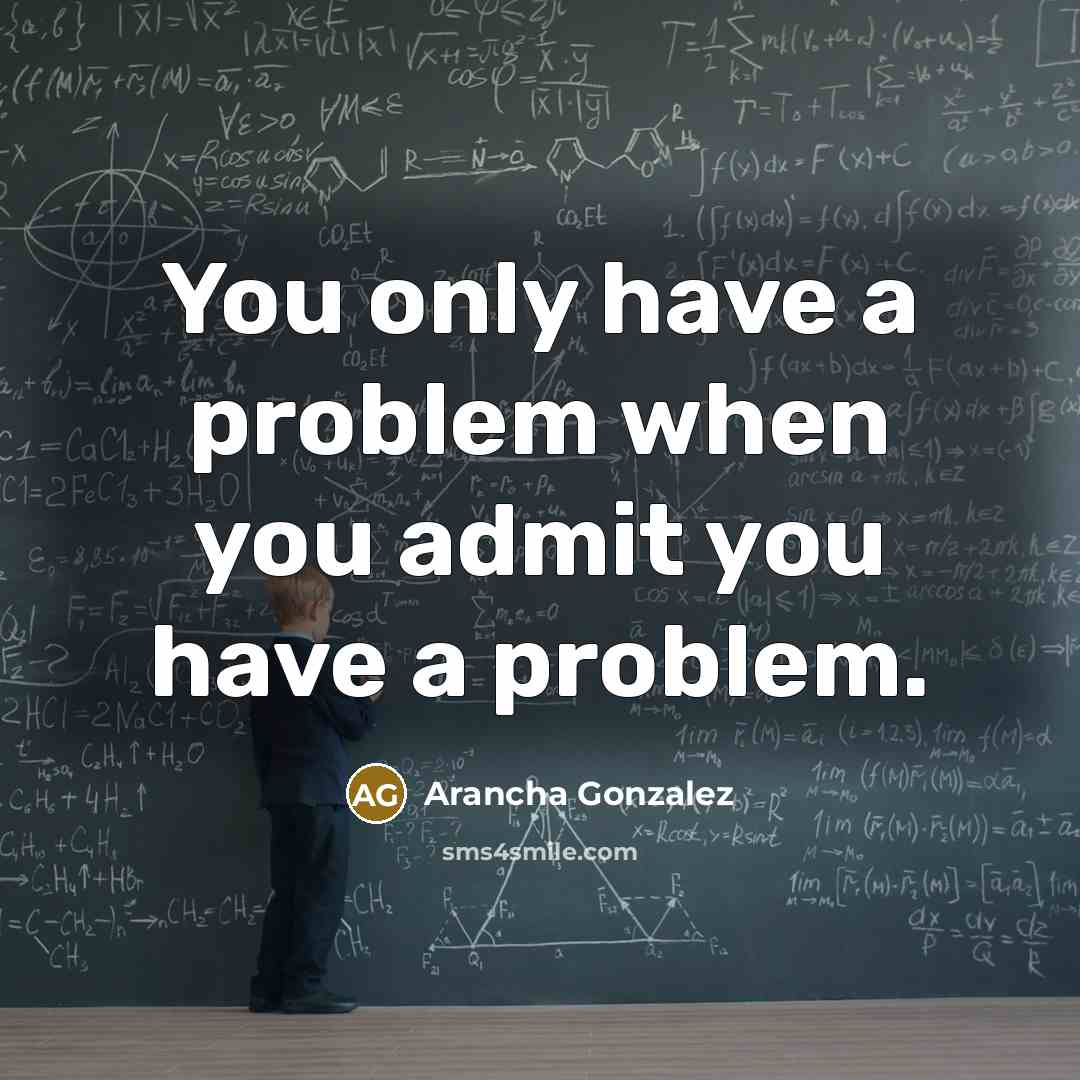 “You only have a problem when you admit you have a problem.” quote by Arancha Gonzalez