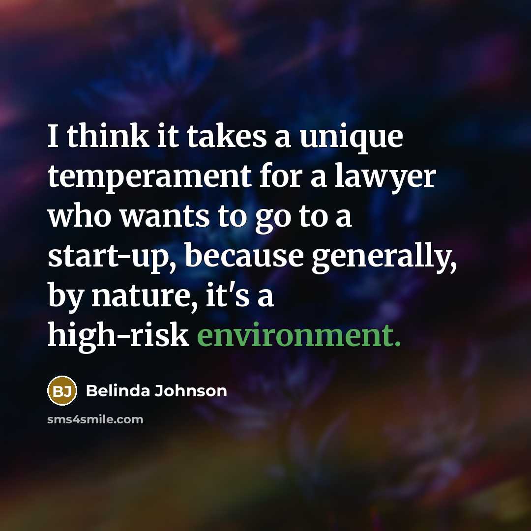 “I think it takes a unique temperament for a lawyer who wants to go to a start-up, because generally, by nature, it's a high-risk environment.” quote by Belinda Johnson