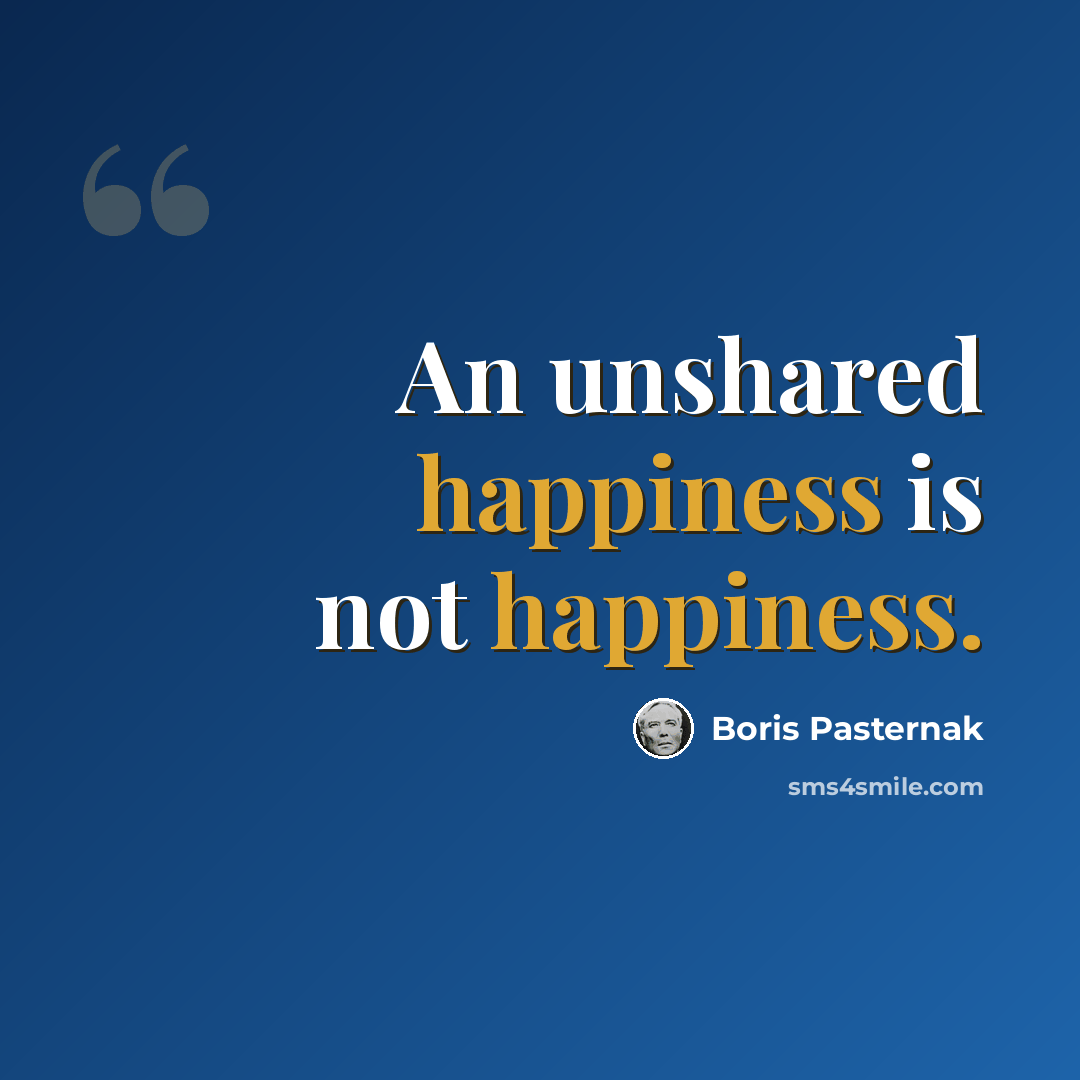 “An unshared happiness is not happiness.” quote by Boris Pasternak