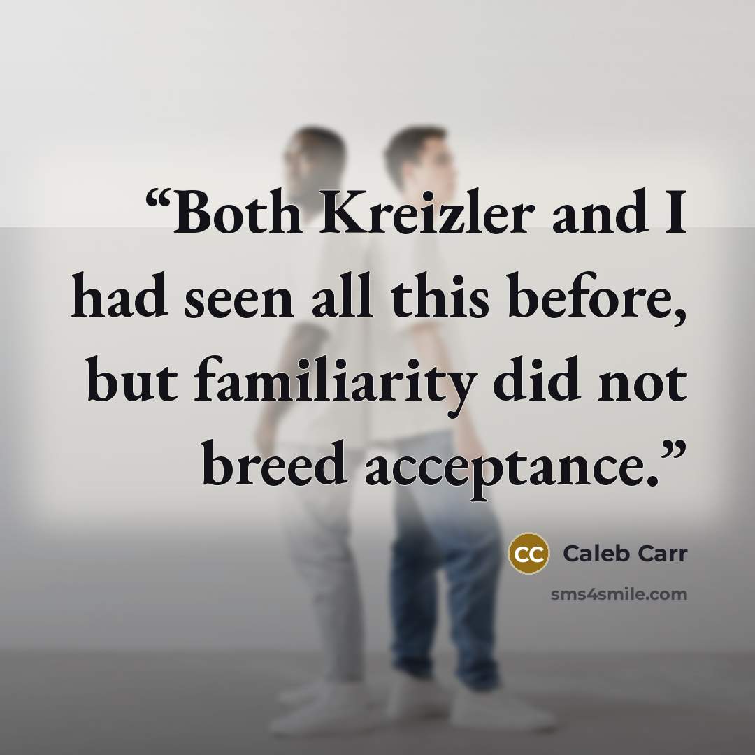 “Both Kreizler and I had seen all this before, but familiarity did not breed acceptance.” quote by Caleb Carr