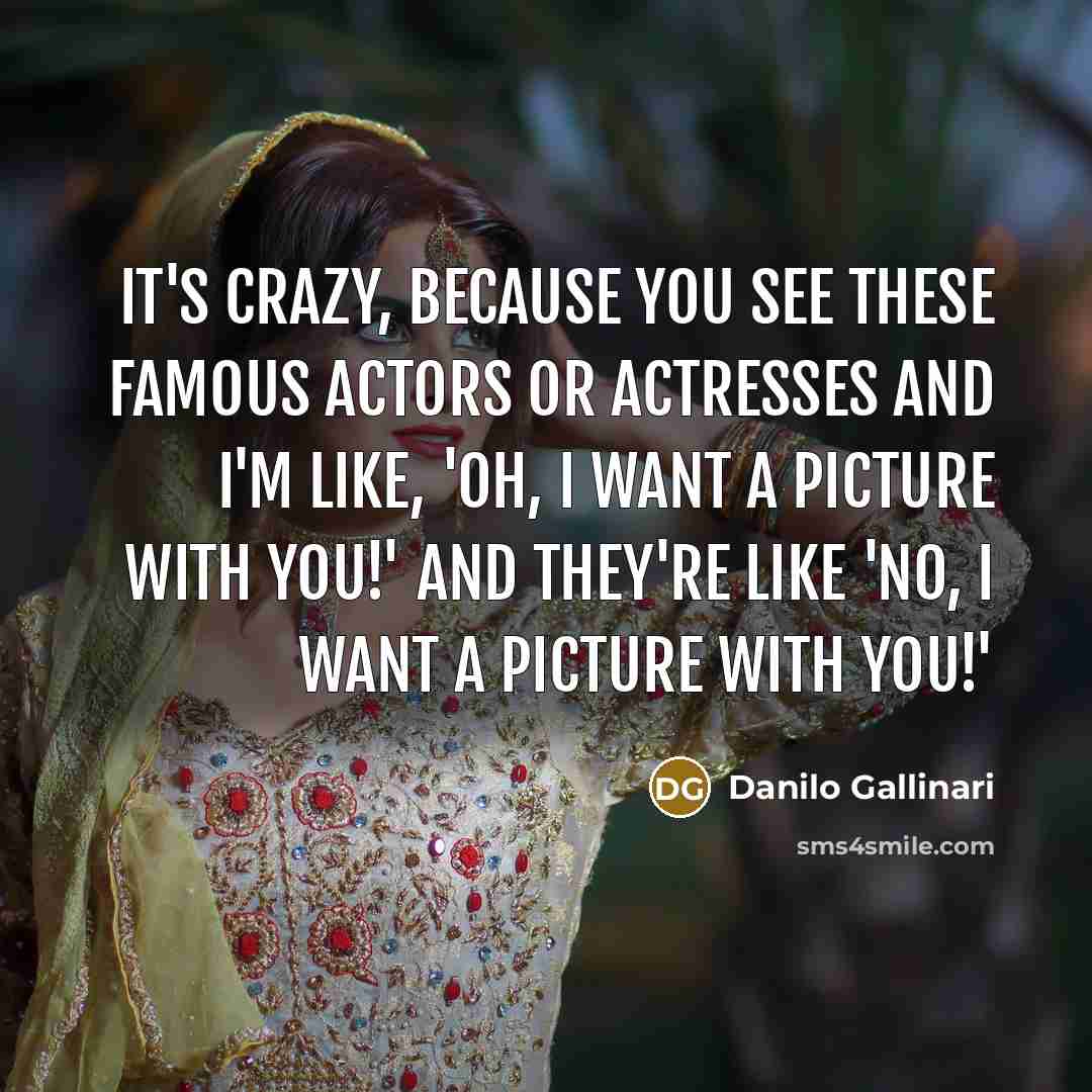 “It's crazy, because you see these famous actors or actresses and I'm like, 'Oh, I want a picture with you!' and they're like 'No, I want a picture with you!'” quote by Danilo Gallinari