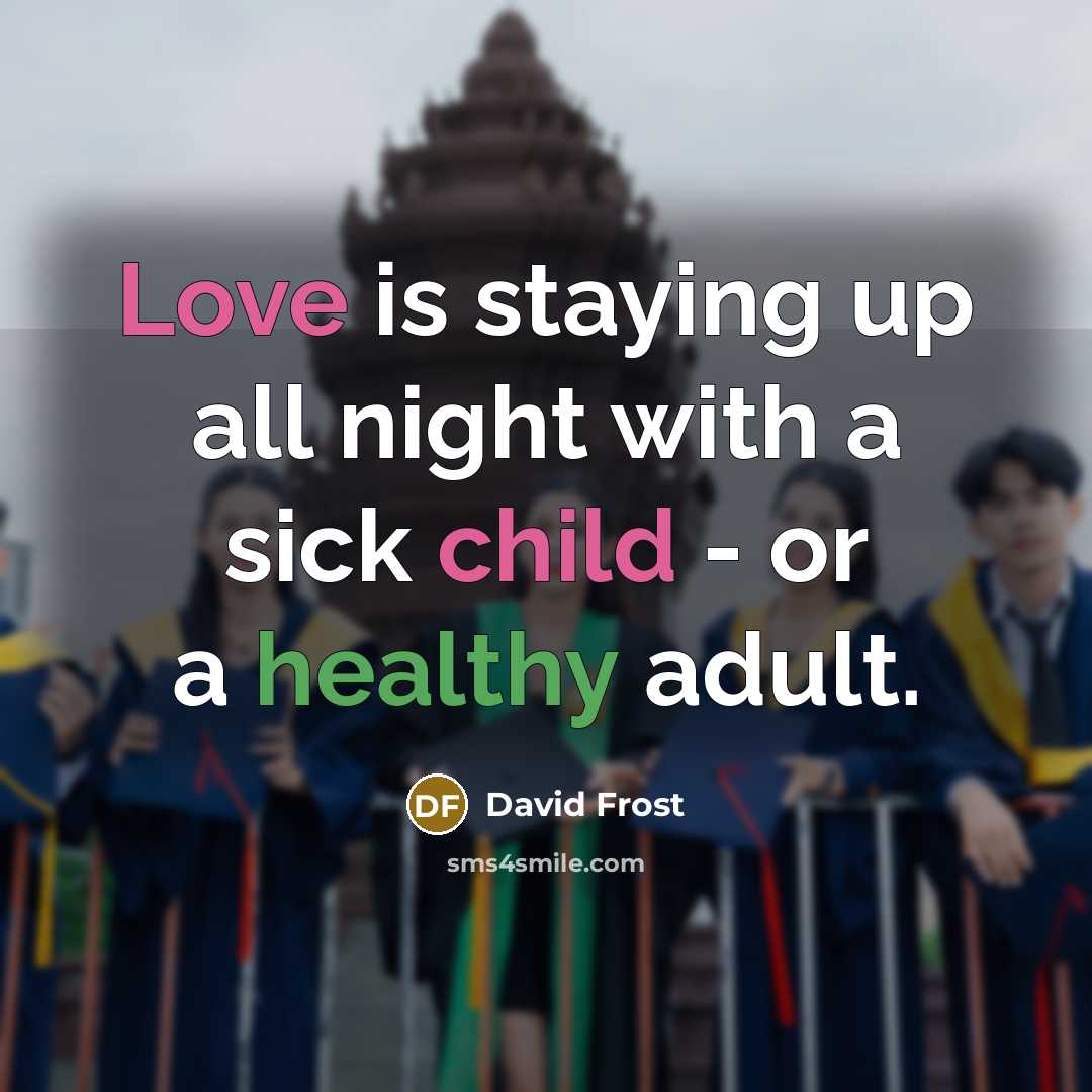 “Love is staying up all night with a sick child - or a healthy adult.” quote by David Frost