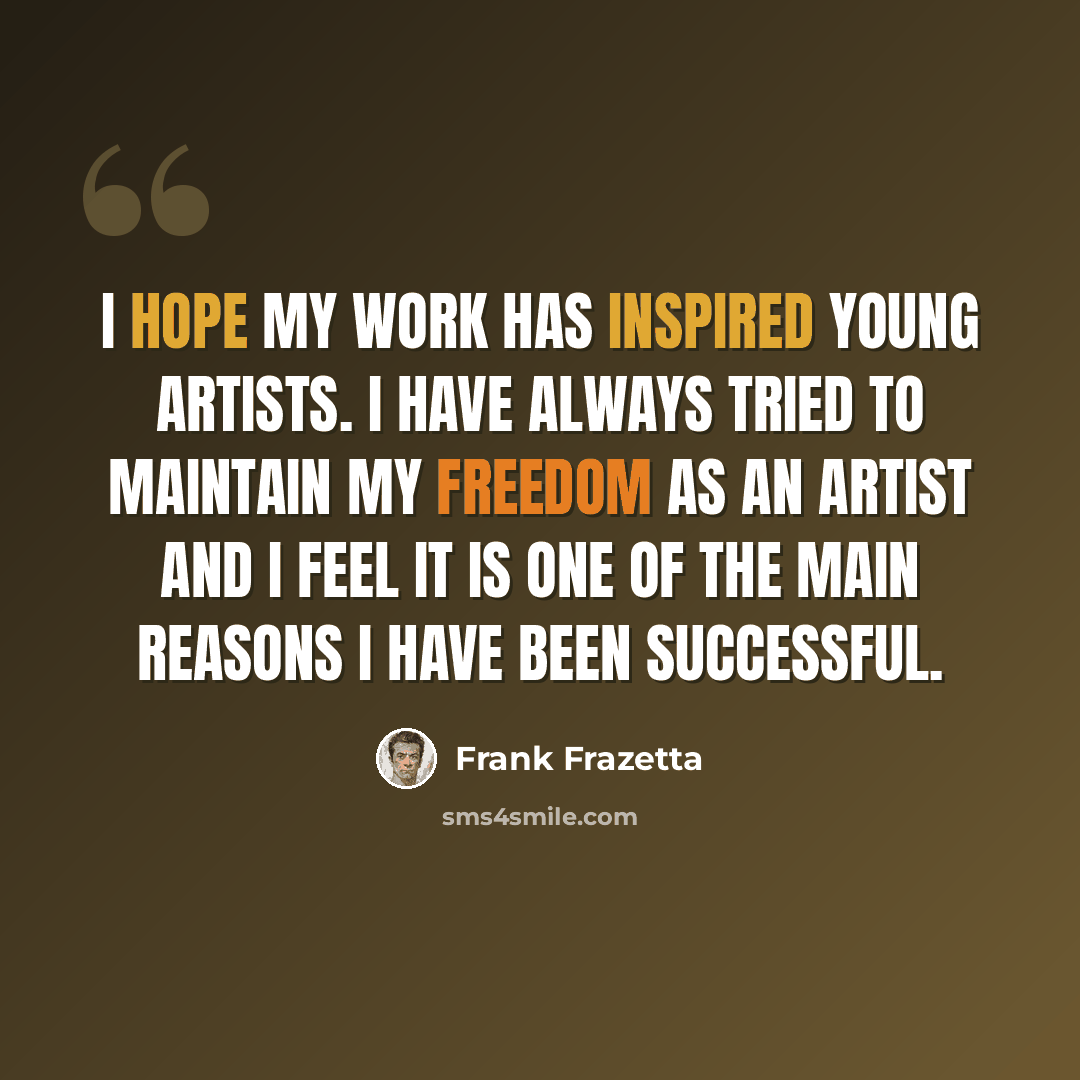 “I hope my work has inspired young artists. I have always tried to maintain my freedom as an artist and I feel it is one of the main reasons I have been successful.” quote by Frank Frazetta