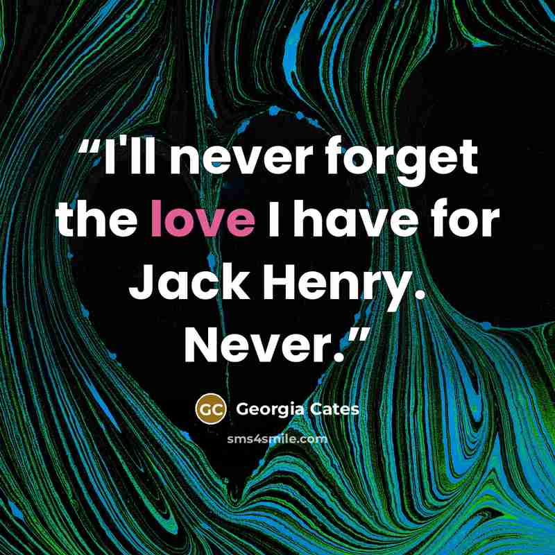 “I'll never forget the love I have for Jack Henry. Never.” quote by Georgia Cates