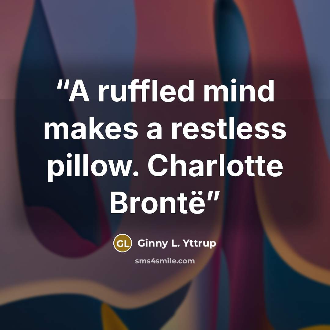 “A ruffled mind makes a restless pillow. Charlotte Brontë” quote by Ginny L. Yttrup
