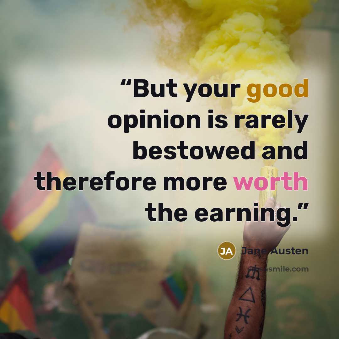 “But your good opinion is rarely bestowed and therefore more worth the earning.” quote by Jane Austen