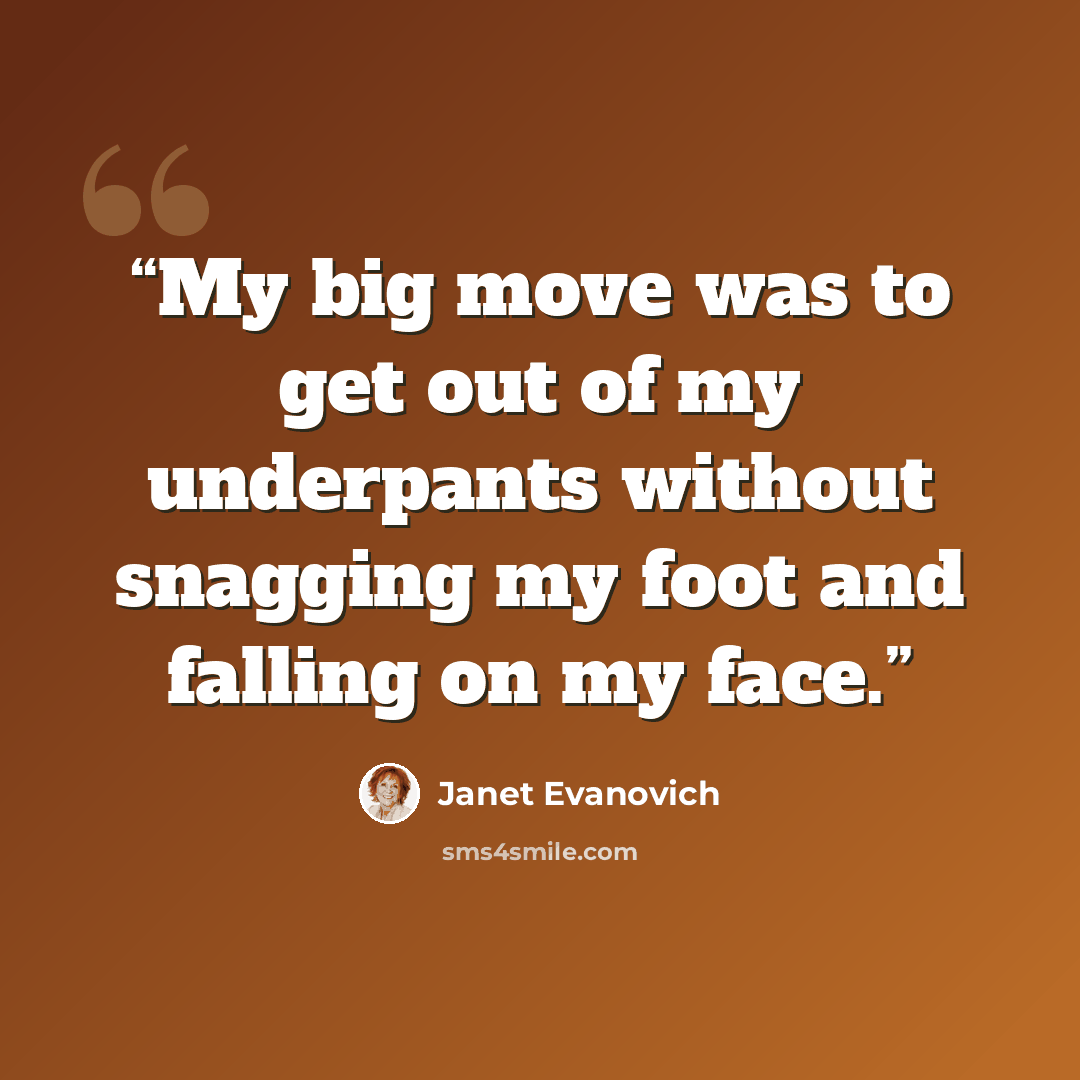 “My big move was to get out of my underpants without snagging my foot and falling on my face.” quote by Janet Evanovich