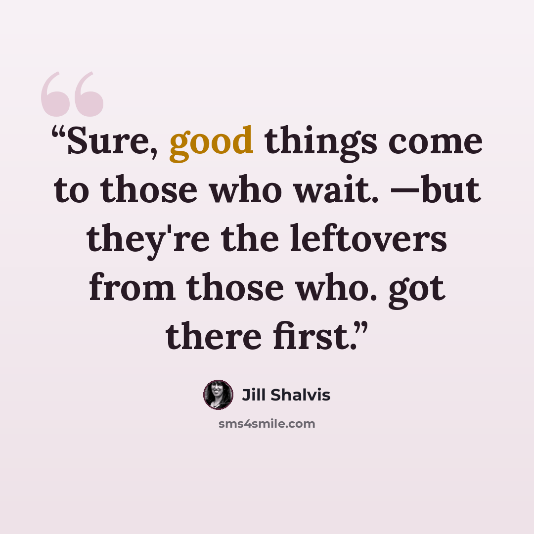 “Sure, good things come to those who wait. —but they're the leftovers from those who. got there first.” quote by Jill Shalvis