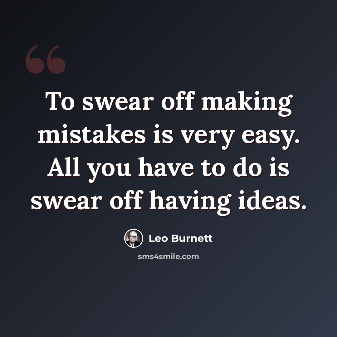“To swear off making mistakes is very easy. All you have to do is swear off having ideas.” quote by Leo Burnett