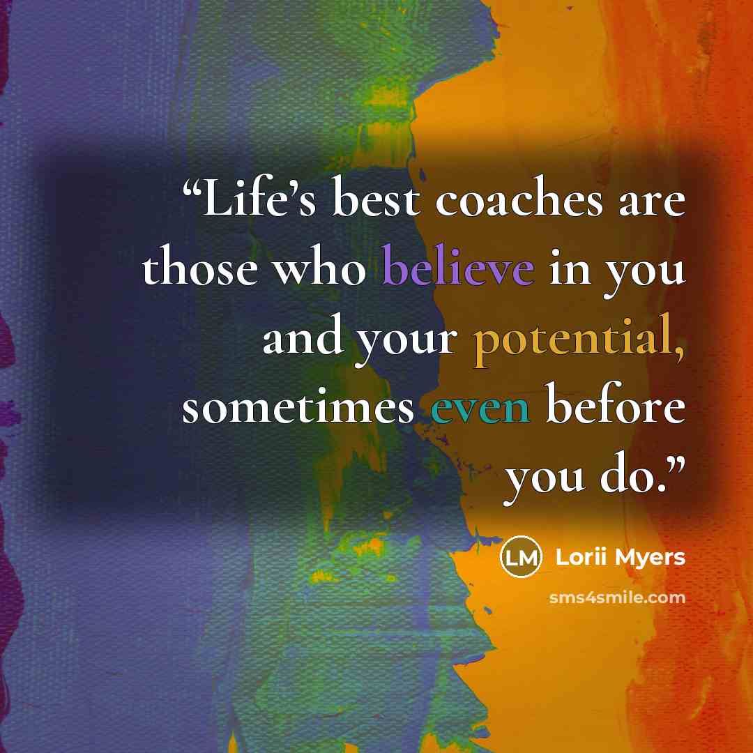 “Life’s best coaches are those who believe in you and your potential, sometimes even before you do.” quote by Lorii Myers