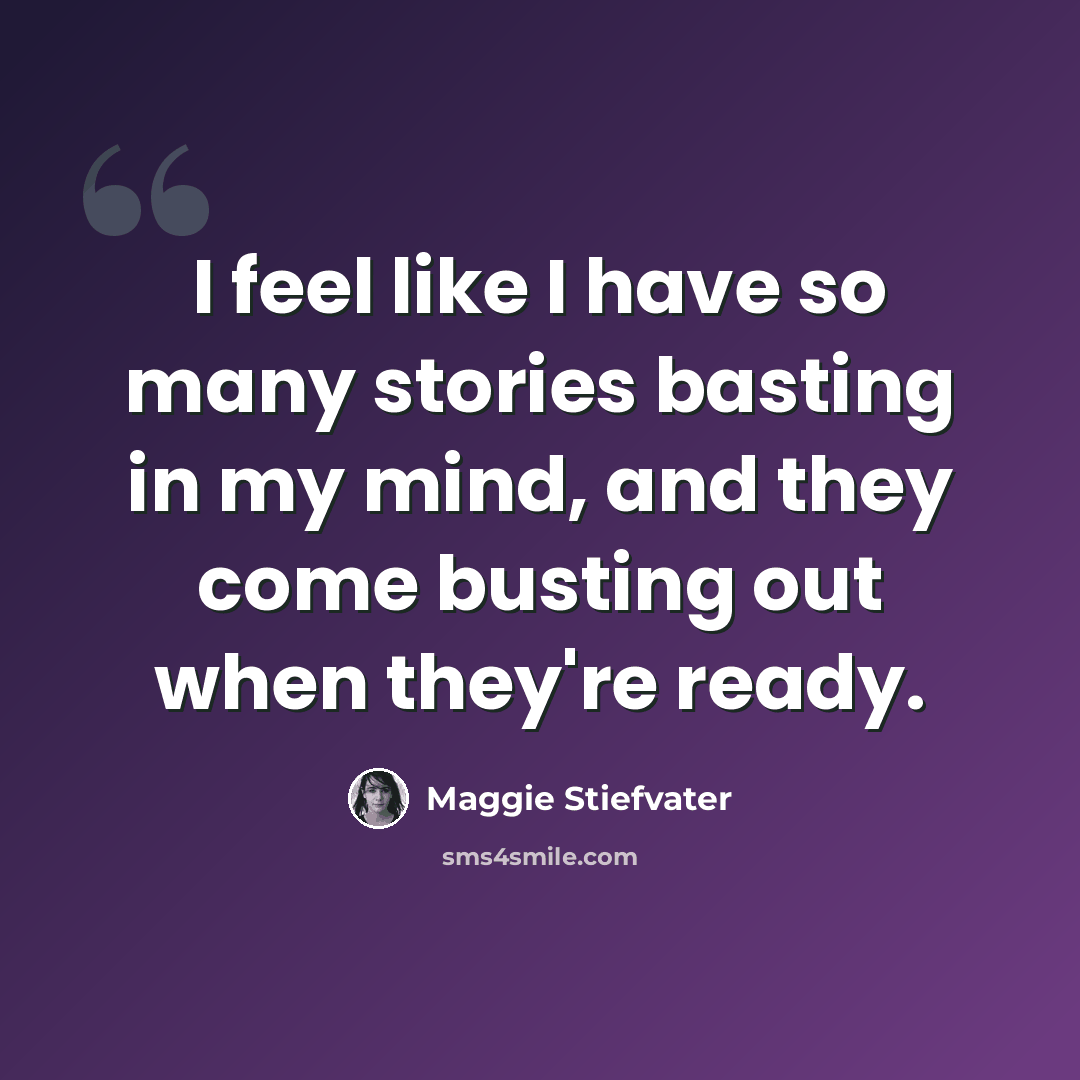 “I feel like I have so many stories basting in my mind, and they come busting out when they're ready.” quote by Maggie Stiefvater