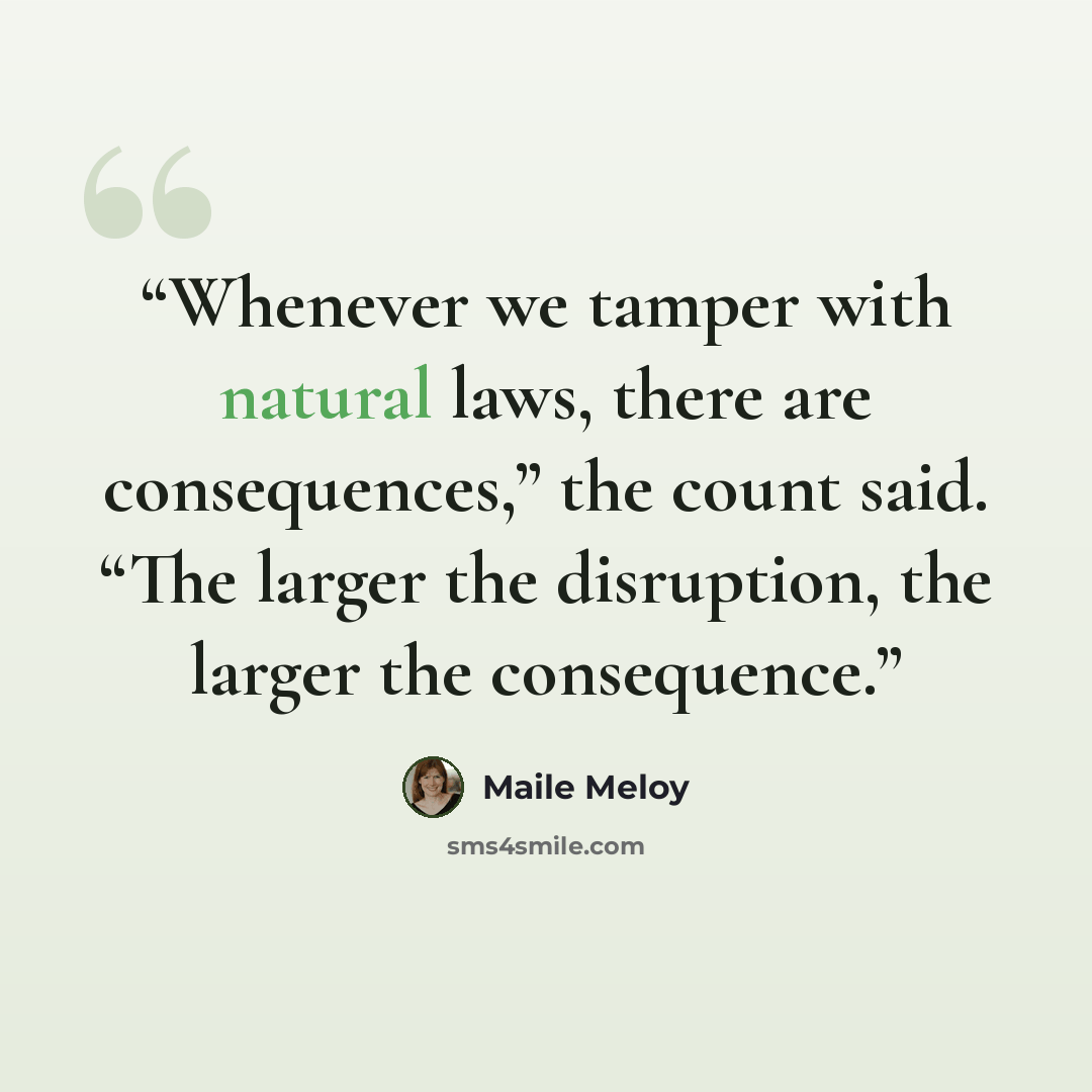 “Whenever we tamper with natural laws, there are consequences,” the count said. “The larger the disruption, the larger the consequence.” quote by Maile Meloy