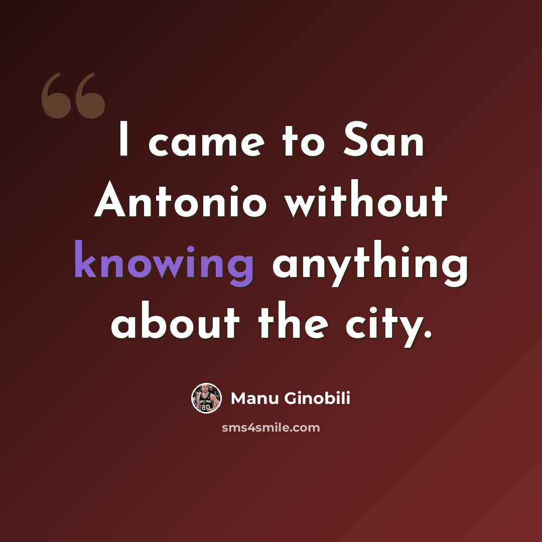 “I came to San Antonio without knowing anything about the city.” quote by Manu Ginobili