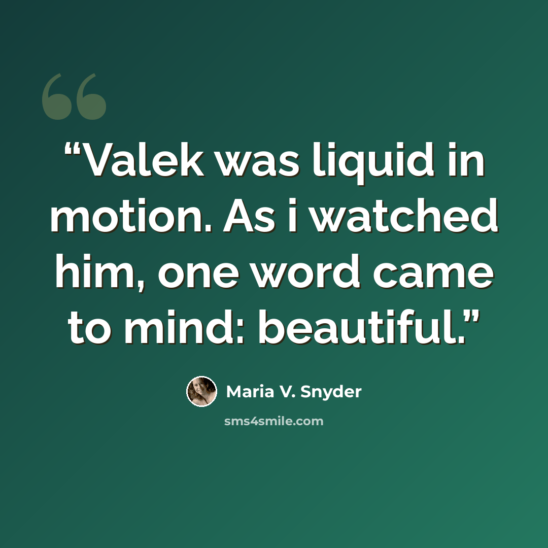 “Valek was liquid in motion. As i watched him, one word came to mind: beautiful.” quote by Maria V. Snyder