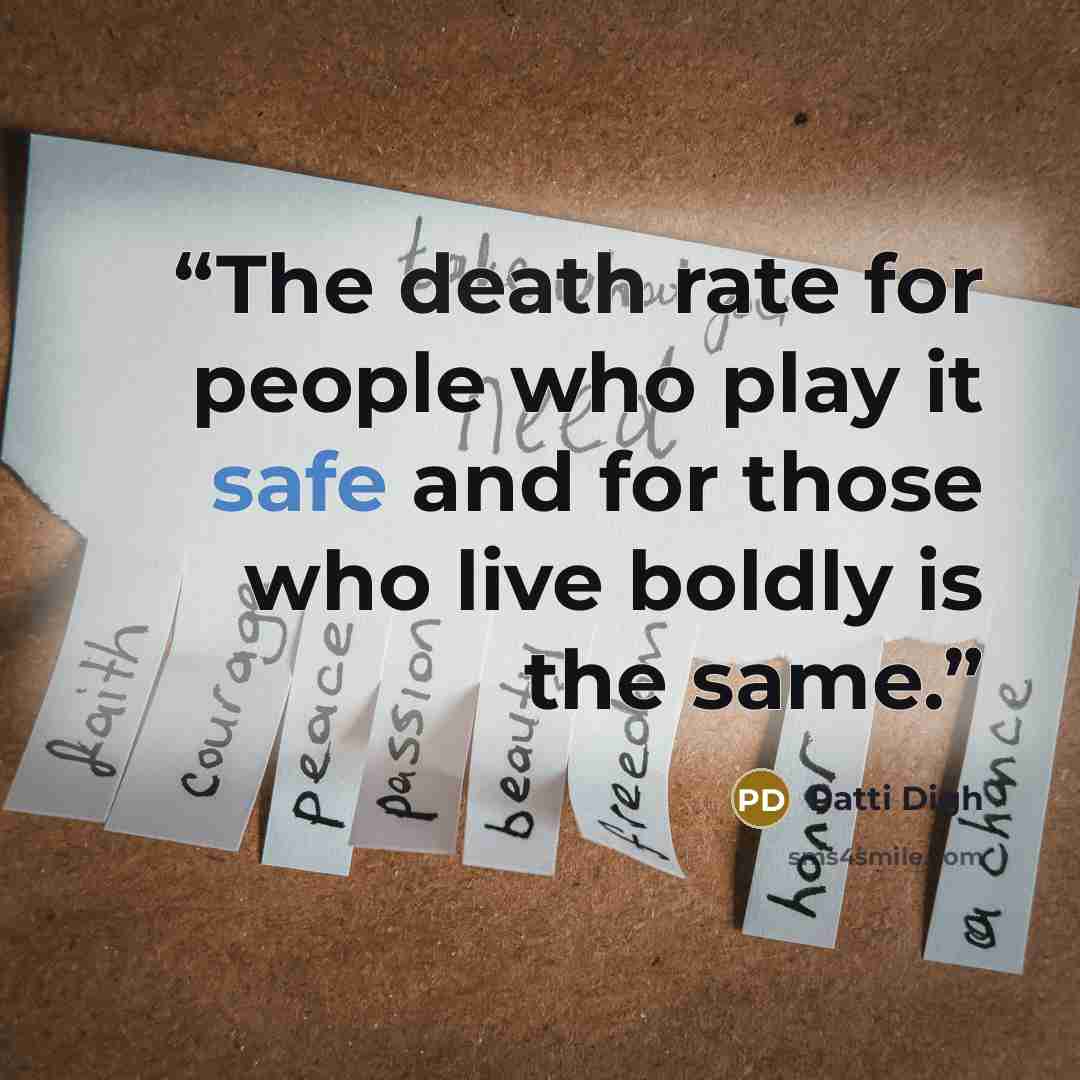 “The death rate for people who play it safe and for those who live boldly is the same.” quote by Patti Digh