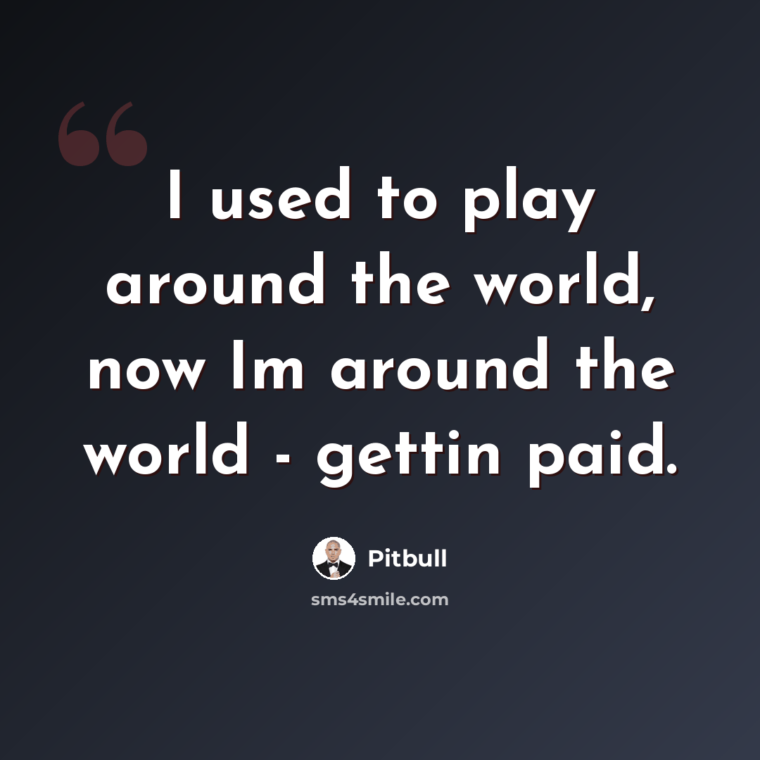 “I used to play around the world, now Im around the world - gettin paid.” quote by Pitbull