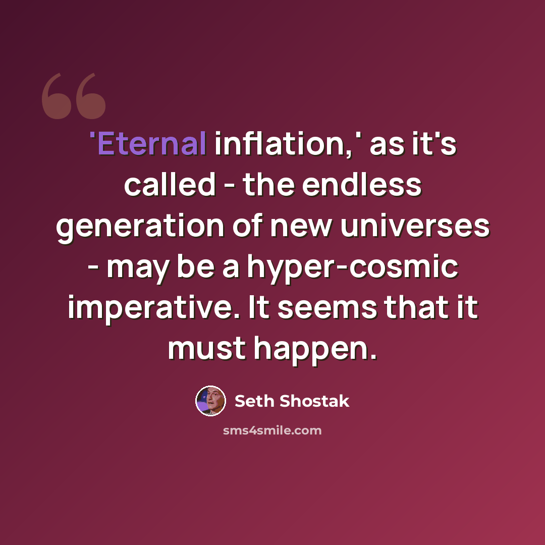 “'Eternal inflation,' as it's called - the endless generation of new universes - may be a hyper-cosmic imperative. It seems that it must happen.” quote by Seth Shostak