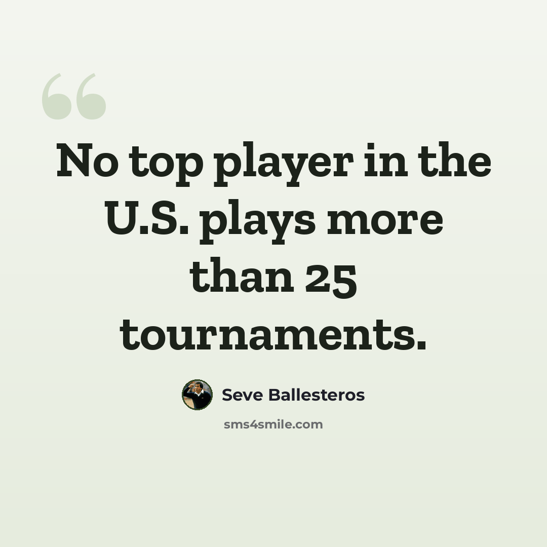 “No top player in the U.S. plays more than 25 tournaments.” quote by Seve Ballesteros
