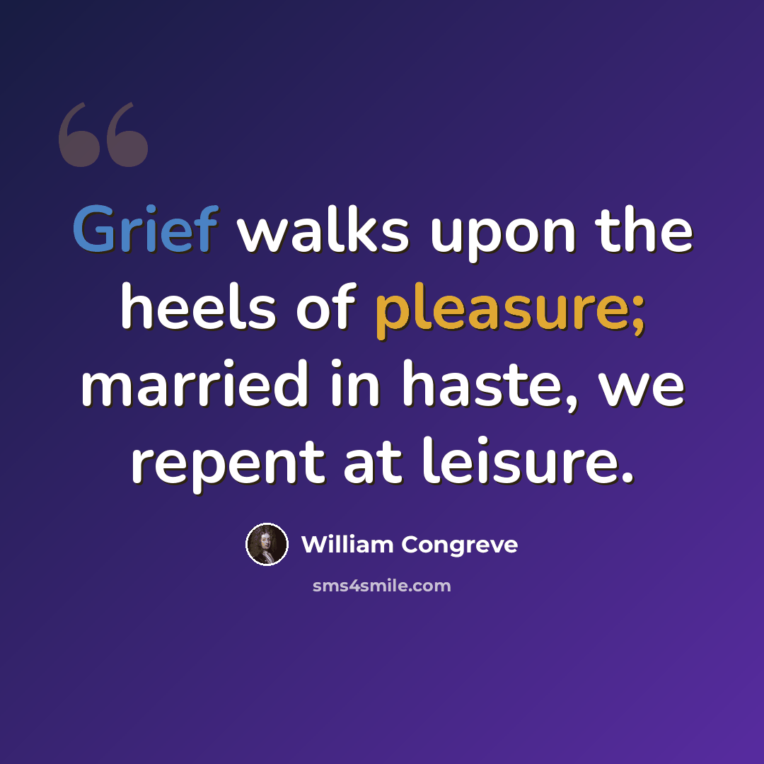 “Grief walks upon the heels of pleasure; married in haste, we repent at leisure.” quote by William Congreve