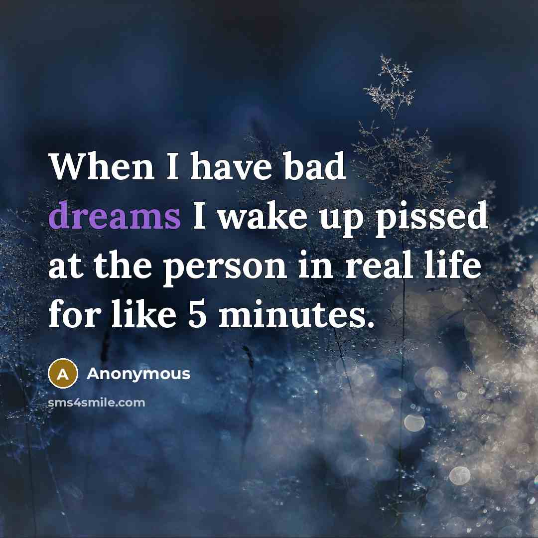“When I have bad dreams I wake up pissed at the person in real life for like 5 minutes.” quote by Anonymous