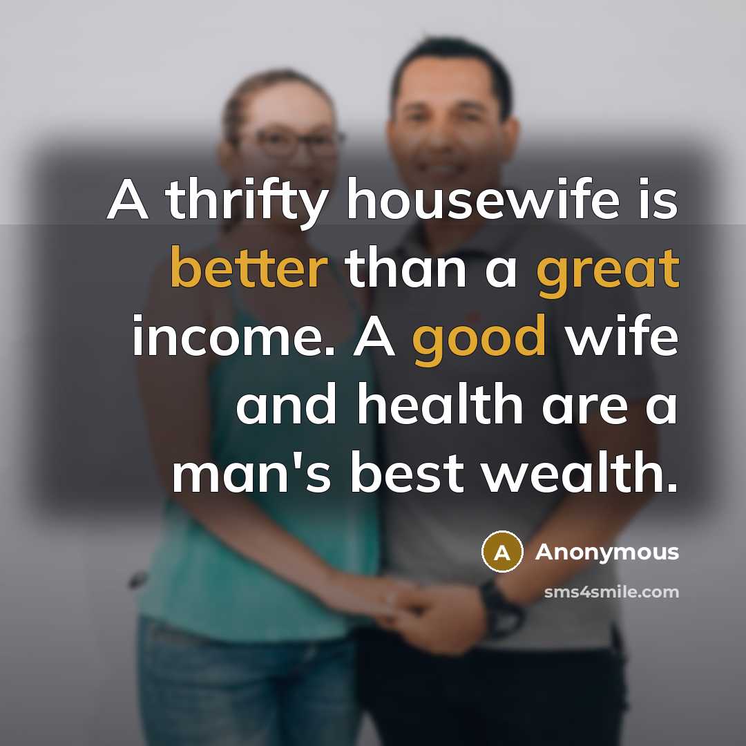 “A thrifty housewife is better than a great income. A good wife and health are a man's best wealth.” quote by Anonymous