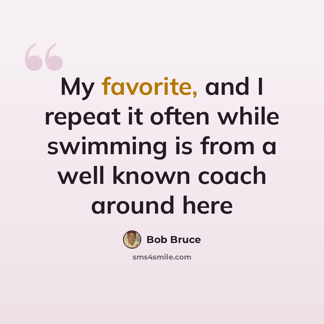 “My favorite, and I repeat it often while swimming is from a well known coach around here” quote by Bob Bruce