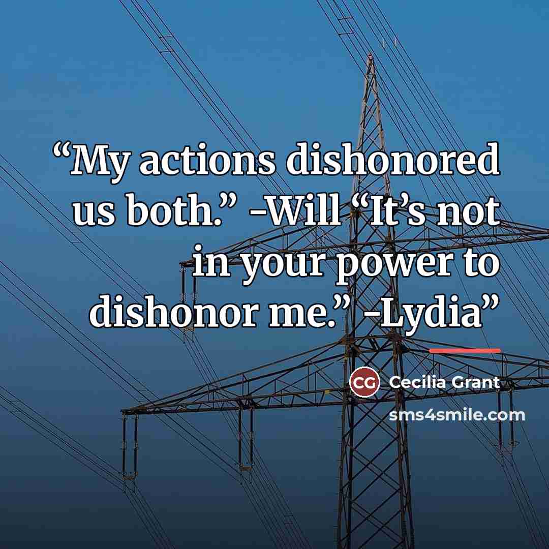 “My actions dishonored us both.” -Will “It’s not in your power to dishonor me.” -Lydia” quote by Cecilia Grant