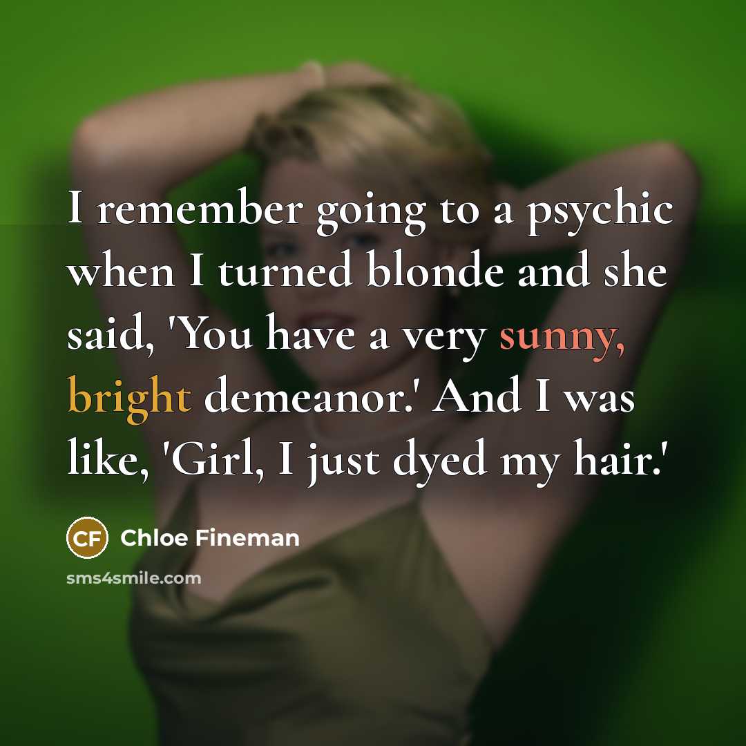 “I remember going to a psychic when I turned blonde and she said, 'You have a very sunny, bright demeanor.' And I was like, 'Girl, I just dyed my hair.'” quote by Chloe Fineman