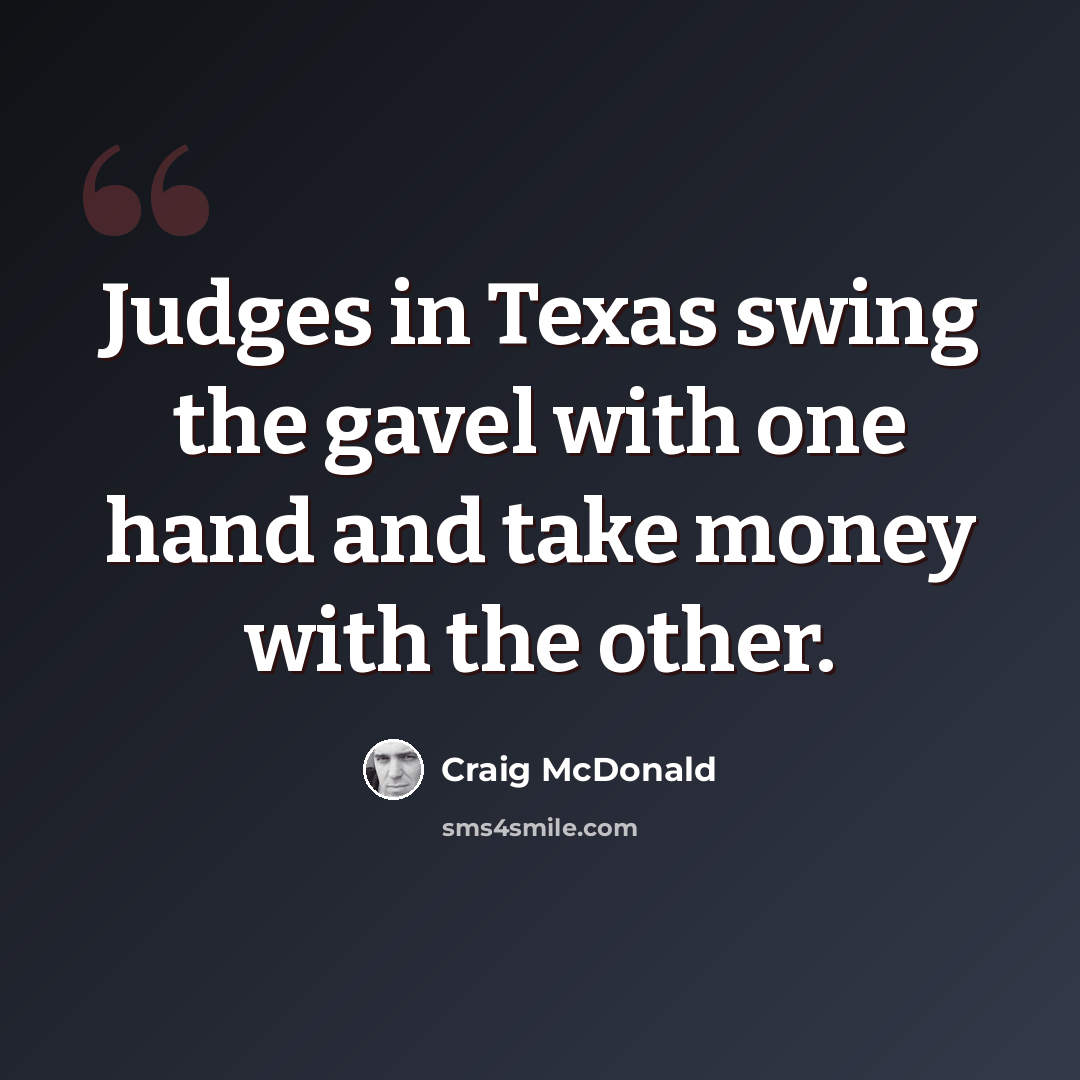 “Judges in Texas swing the gavel with one hand and take money with the other.” quote by Craig McDonald