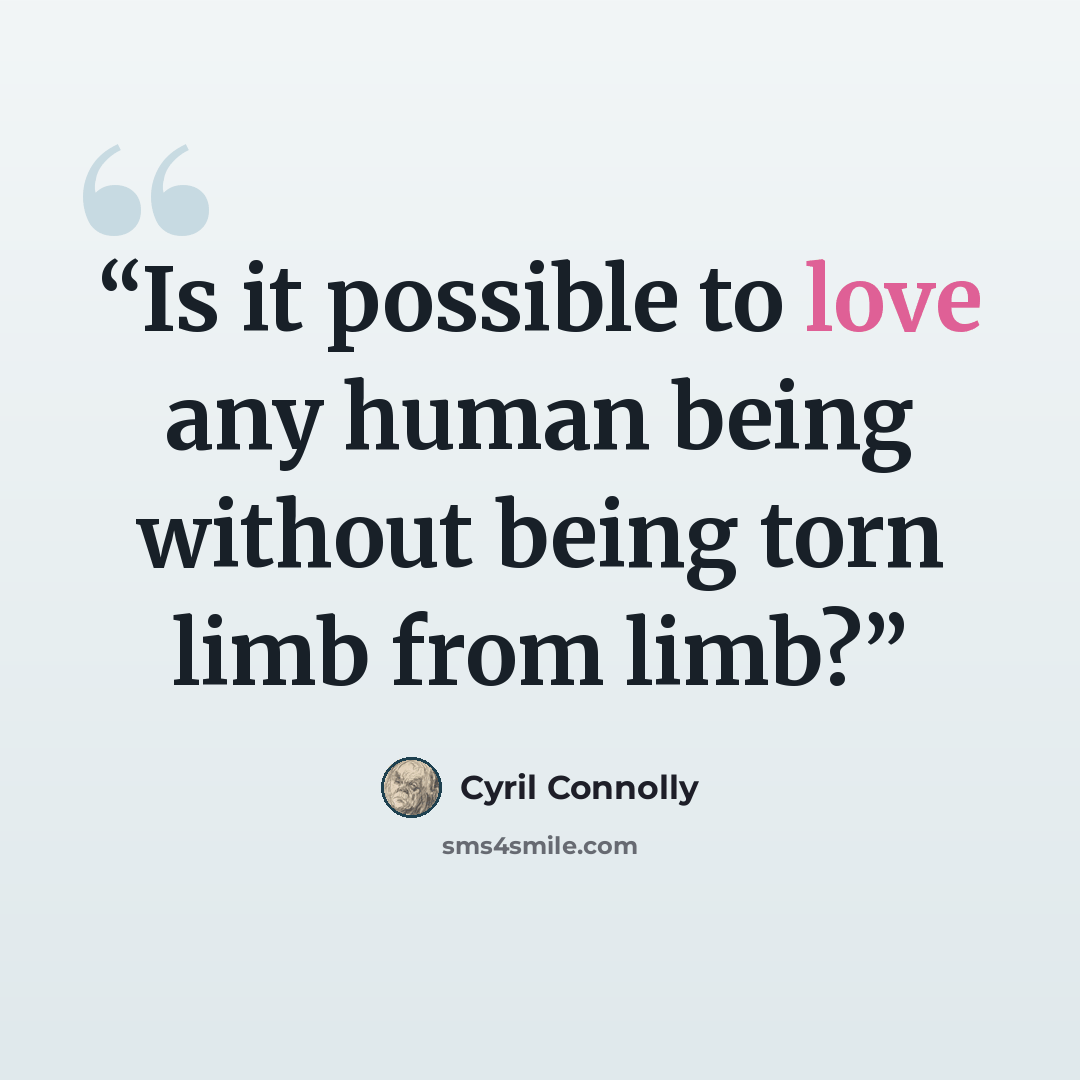 “Is it possible to love any human being without being torn limb from limb?” quote by Cyril Connolly