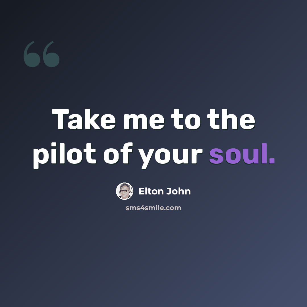 “Take me to the pilot of your soul.” quote by Elton John
