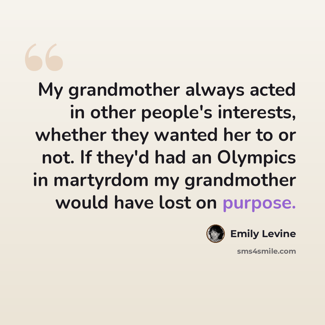 “My grandmother always acted in other people's interests, whether they wanted her to or not. If they'd had an Olympics in martyrdom my grandmother would have lost on purpose.” quote by Emily Levine