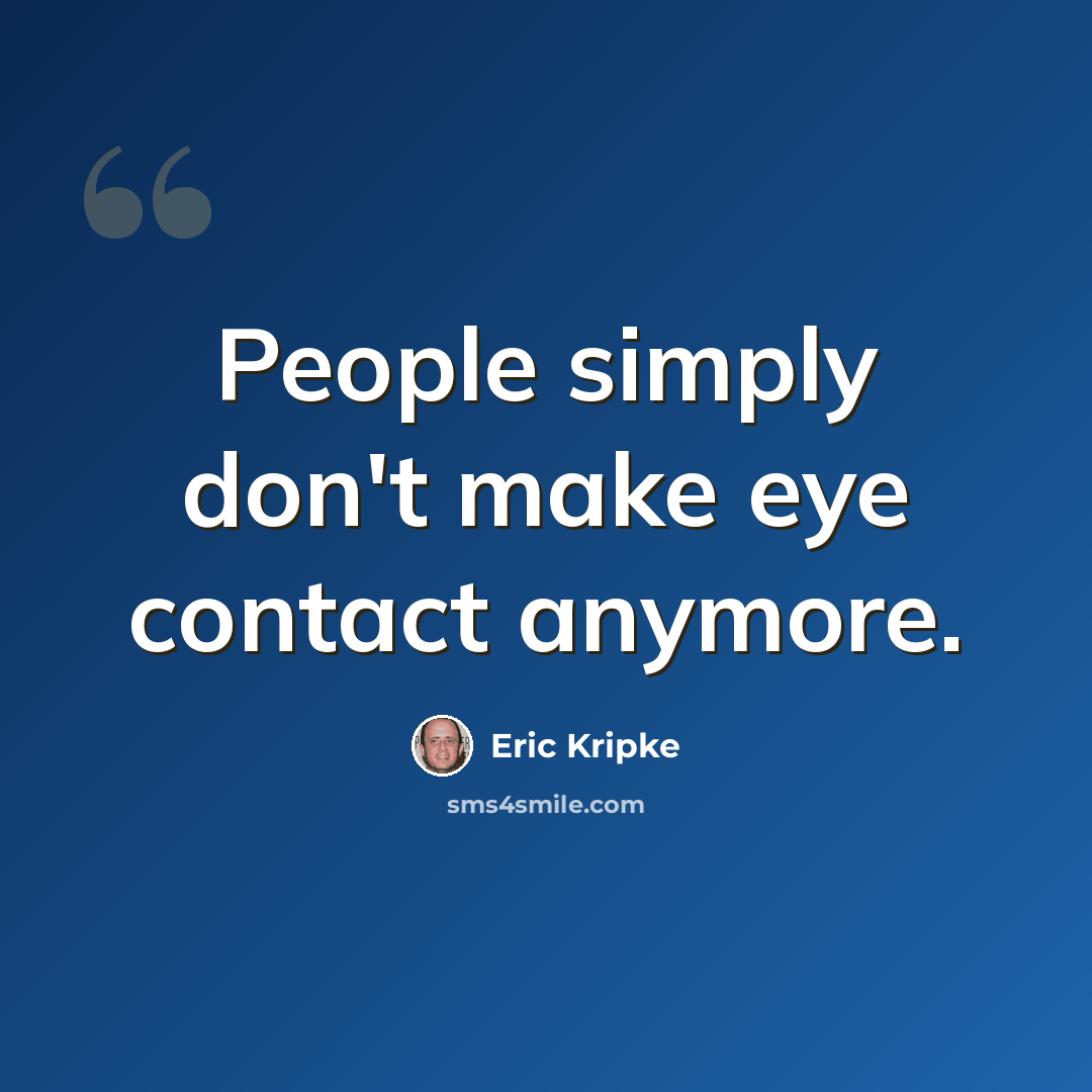 “People simply don't make eye contact anymore.” quote by Eric Kripke